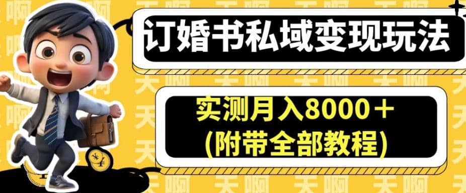 订婚书私域变现玩法，实测月入8000＋(附带全部教程)【揭秘】-优学网