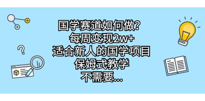 国学赛道如何做？每周变现2w ，适合新人的国学项目，保姆式教学-优学网