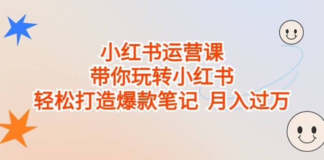 小红书运营课，带你玩转小红书，轻松打造爆款笔记 月入过万-优学网