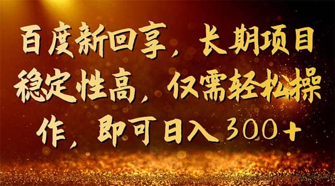 百度新回享，长期项目稳定性高，仅需轻松操作，即可日入300-优学网