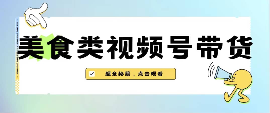 美食类视频号带货【内含去重方法】-优学网