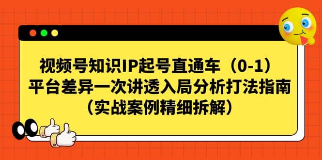 视频号知识IP起号直通车（0-1），平台差异一次讲透入局分析打法指南（实战案例精细拆解）-优学网