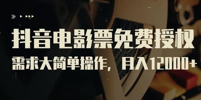 抖音电影票免费授权，需求大简单操作，月入12000 （教程 素材打包）-优学网