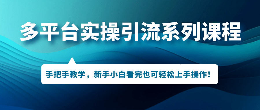 多平台实操引流系列课程，手把手教学，新手小白看完也可轻松上手引流操作-优学网