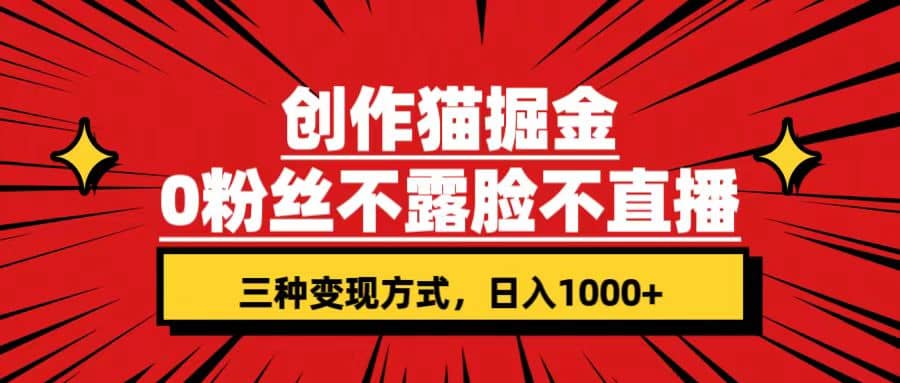 创作猫掘金，0粉丝不直播不露脸，三种变现方式 日入1000 轻松上手(附资料)-优学网