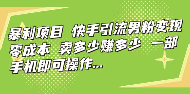 快手引流男粉变现，零成本，卖多少赚多少，一部手机即可操作，一天1000-优学网