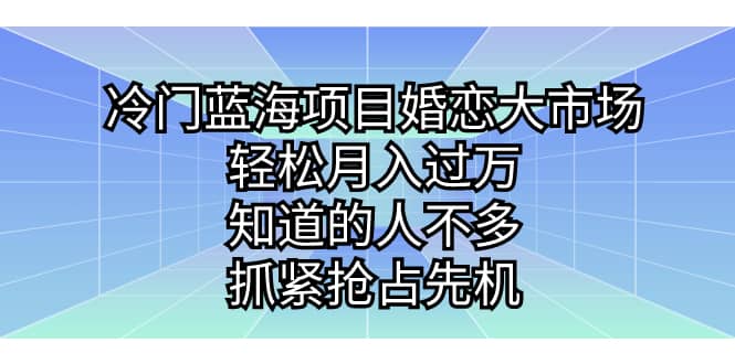 冷门蓝海项目婚恋大市场，轻松月入过万，知道的人不多，抓紧抢占先机-优学网