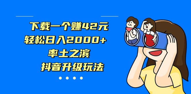 下载一个赚42元，轻松日入2000 ，率土之滨，抖音升级玩法-优学网