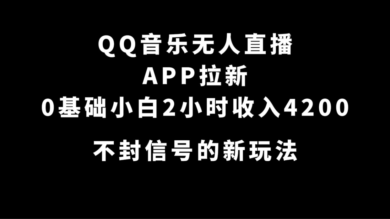 QQ音乐无人直播APP拉新，0基础小白2小时收入4200 不封号新玩法(附500G素材)-优学网