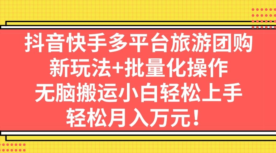 抖音快手多平台旅游团购，新玩法 批量化操作-优学网