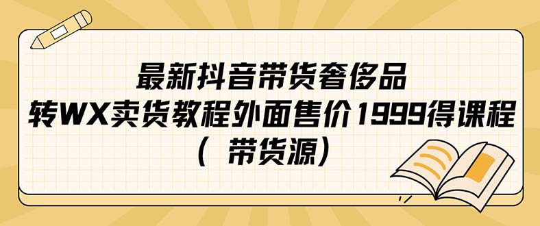 最新抖音奢侈品转微信卖货教程外面售价1999的课程（带货源）-优学网