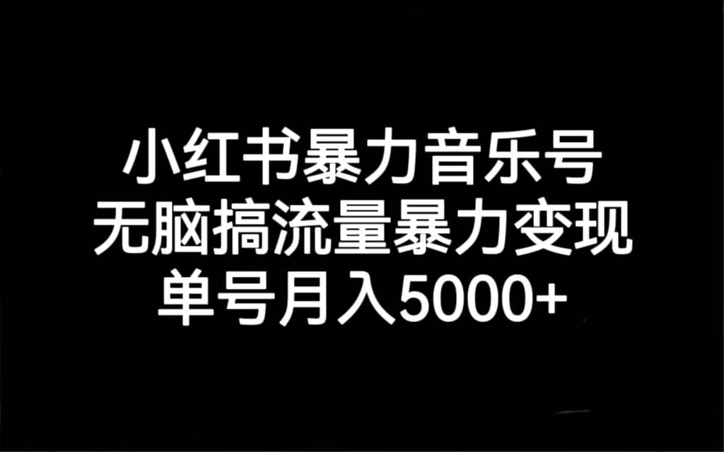 小红书暴力音乐号，无脑搞流量暴力变现，单号月入5000-优学网