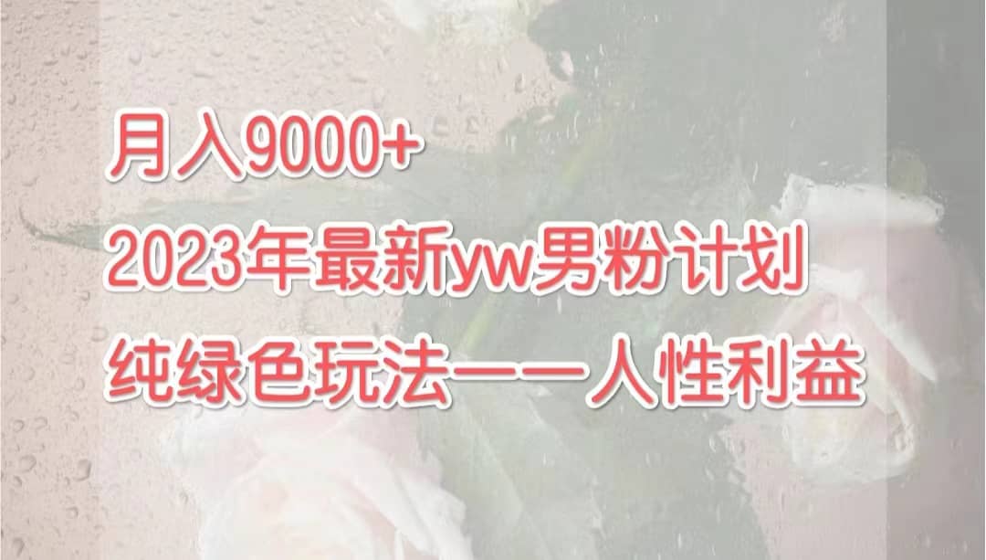 月入9000 2023年9月最新yw男粉计划绿色玩法——人性之利益-优学网