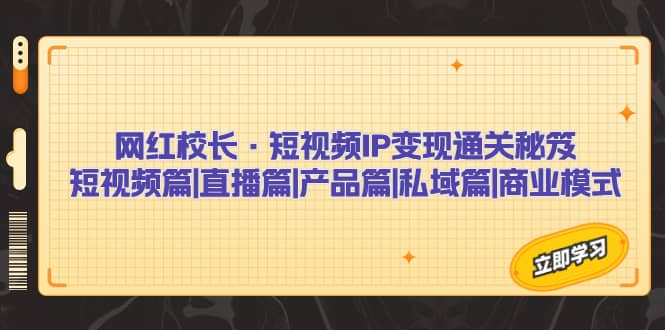 网红校长·短视频IP变现通关秘笈：短视频篇 直播篇 产品篇 私域篇 商业模式-优学网