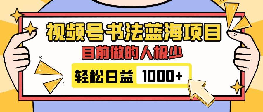 视频号书法蓝海项目，目前做的人极少，流量可观，变现简单，日入1000-优学网