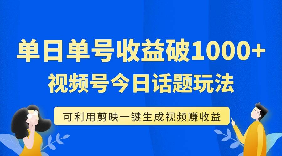 单号单日收益1000 ，视频号今日话题玩法，可利用剪映一键生成视频-优学网