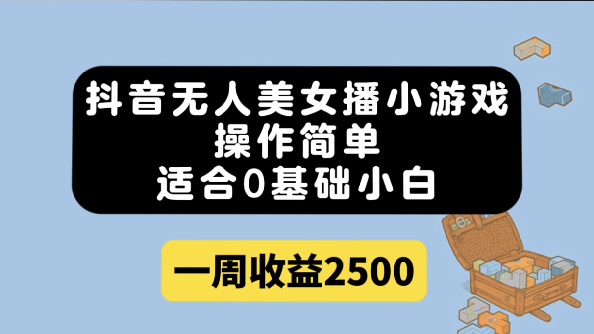 抖音无人美女播小游戏，操作简单，适合0基础小白一周收益2500-优学网