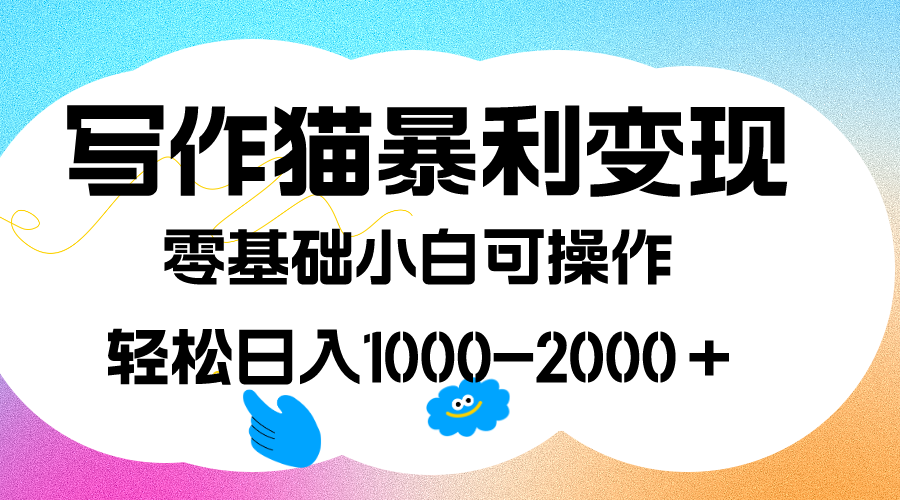 写作猫暴利变现，日入1000-2000＋，0基础小白可做，附保姆级教程-优学网