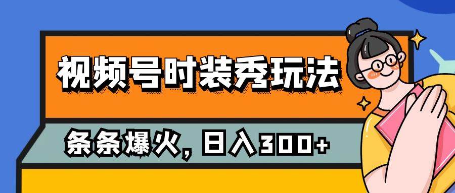 视频号时装秀玩法，条条流量2W ，保姆级教学，每天5分钟收入300-优学网