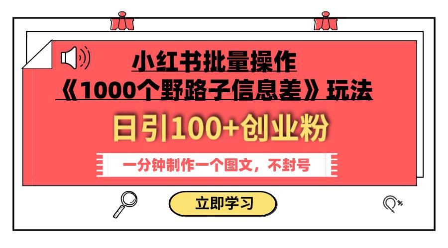 小红书批量操作《1000个野路子信息差》玩法 日引100 创业粉 一分钟一个图文-优学网