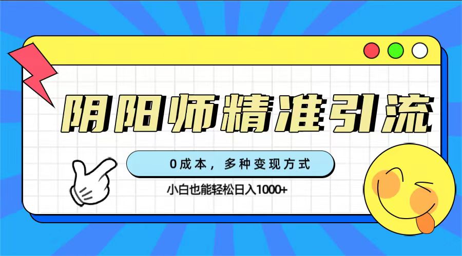 0成本阴阳师精准引流，多种变现方式，小白也能轻松日入1000-优学网