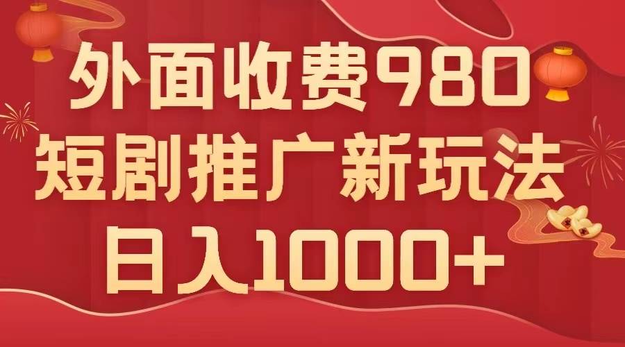 外面收费980，短剧推广最新搬运玩法，几分钟一个作品，日入1000-优学网