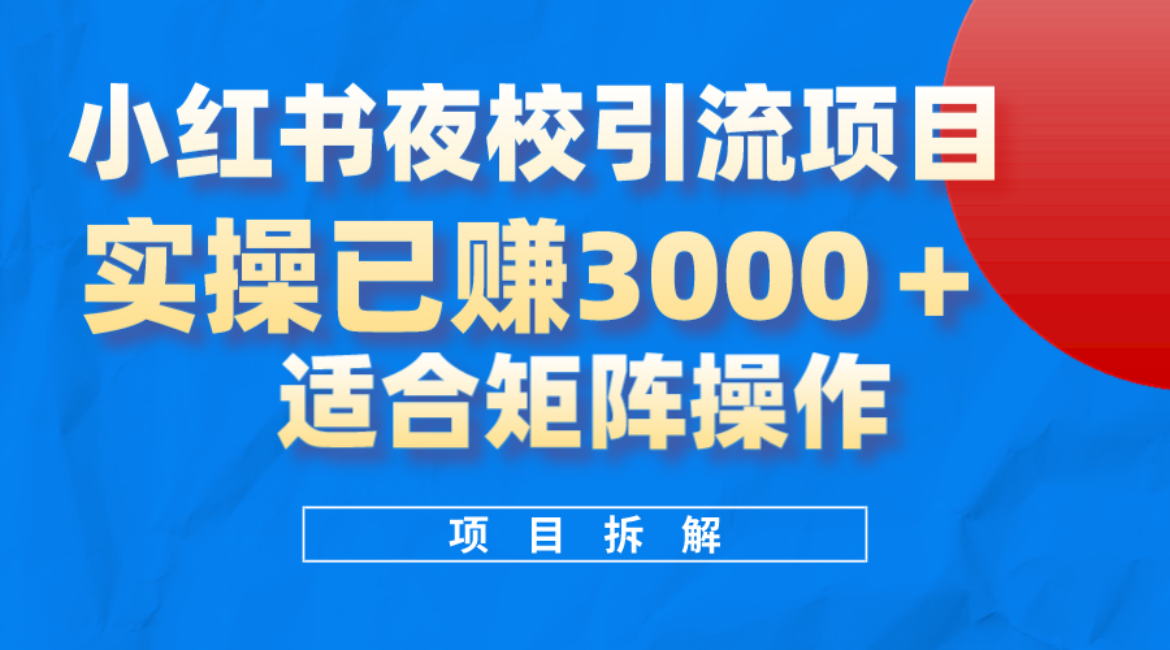 小红书夜校引流变现项目，实操日赚3000 ，适合矩阵放大操作-优学网