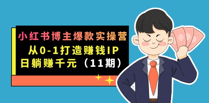 小红书博主爆款实操营·第11期：从0-1打造赚钱IP，日躺赚千元，9月完结新课-优学网