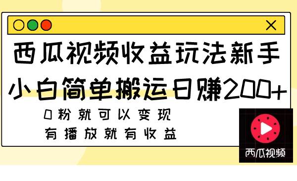 西瓜视频收益玩法，新手小白简单搬运日赚200 0粉就可以变现 有播放就有收益-优学网