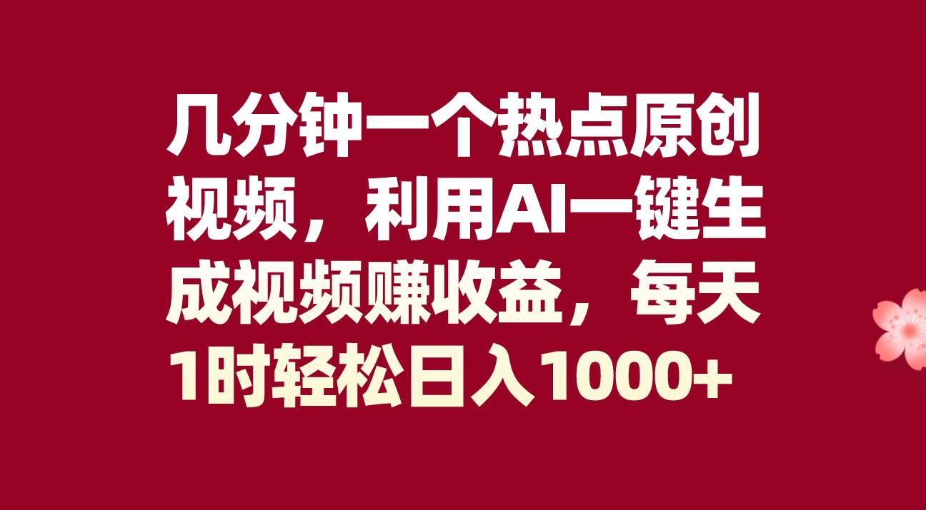 几分钟一个热点原创视频，利用AI一键生成视频赚收益，每天1时轻松日入1000-优学网