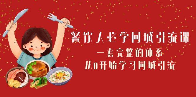 餐饮人必学-同城引流课：一套完整的体系，从0开始学习同城引流（68节课）-优学网