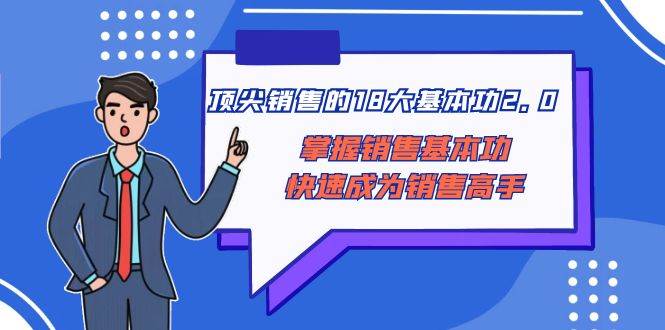 顶尖 销售的18大基本功2.0，掌握销售基本功快速成为销售高手-优学网